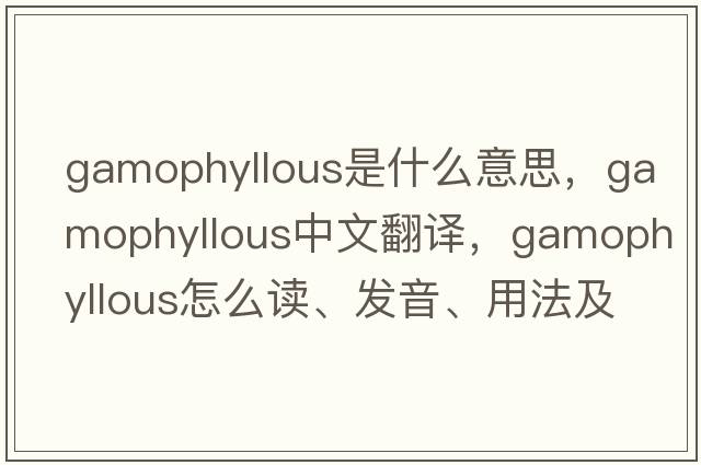 gamophyllous是什么意思，gamophyllous中文翻譯，gamophyllous怎么讀、發(fā)音、用法及例句