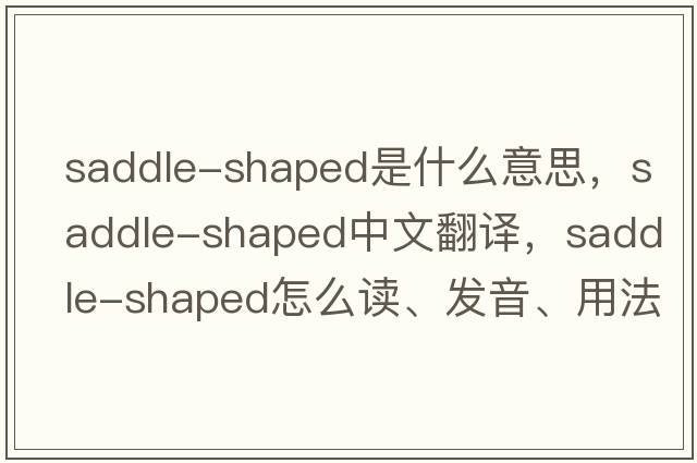 saddle-shaped是什么意思，saddle-shaped中文翻譯，saddle-shaped怎么讀、發(fā)音、用法及例句