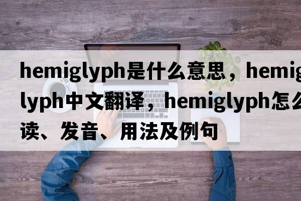 hemiglyph是什么意思，hemiglyph中文翻譯，hemiglyph怎么讀、發(fā)音、用法及例句