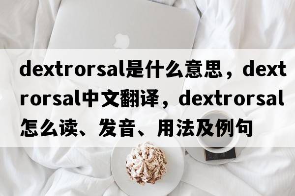 dextrorsal是什么意思，dextrorsal中文翻譯，dextrorsal怎么讀、發(fā)音、用法及例句