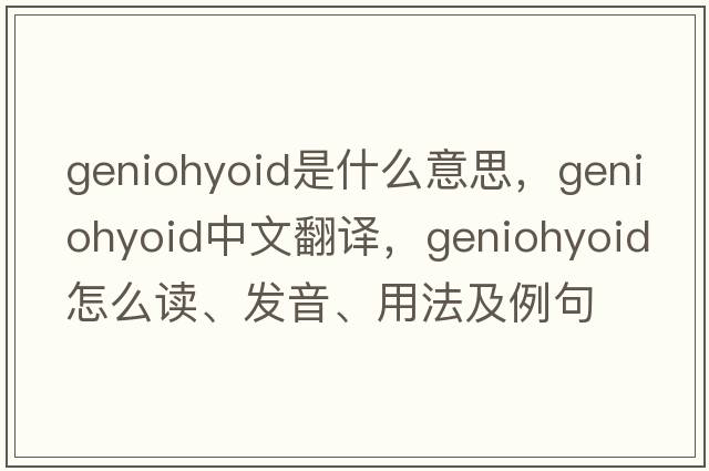 geniohyoid是什么意思，geniohyoid中文翻譯，geniohyoid怎么讀、發(fā)音、用法及例句