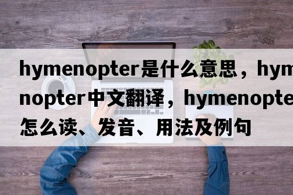 hymenopter是什么意思，hymenopter中文翻譯，hymenopter怎么讀、發(fā)音、用法及例句