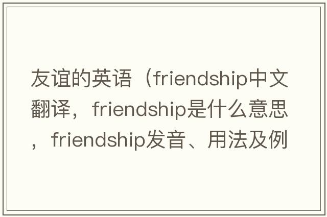 友誼的英語（friendship中文翻譯，friendship是什么意思，friendship發(fā)音、用法及例句）