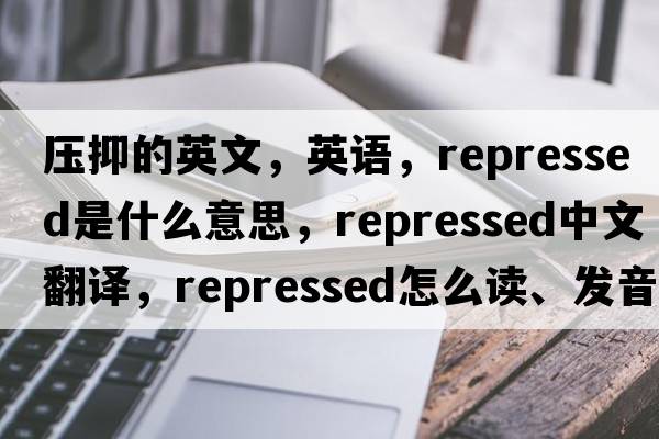 壓抑的英文，英語，repressed是什么意思，repressed中文翻譯，repressed怎么讀、發(fā)音、用法及例句