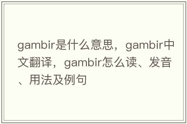 gambir是什么意思，gambir中文翻譯，gambir怎么讀、發(fā)音、用法及例句