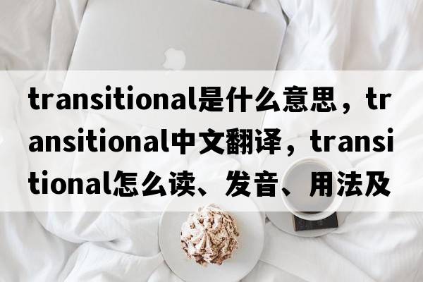 transitional是什么意思，transitional中文翻譯，transitional怎么讀、發(fā)音、用法及例句