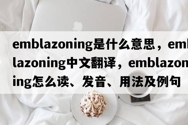 emblazoning是什么意思，emblazoning中文翻譯，emblazoning怎么讀、發(fā)音、用法及例句