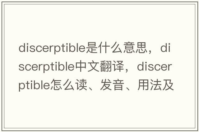 discerptible是什么意思，discerptible中文翻譯，discerptible怎么讀、發(fā)音、用法及例句