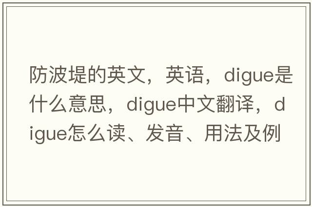防波堤的英文，英語，digue是什么意思，digue中文翻譯，digue怎么讀、發(fā)音、用法及例句