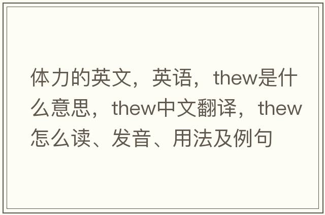 體力的英文，英語(yǔ)，thew是什么意思，thew中文翻譯，thew怎么讀、發(fā)音、用法及例句