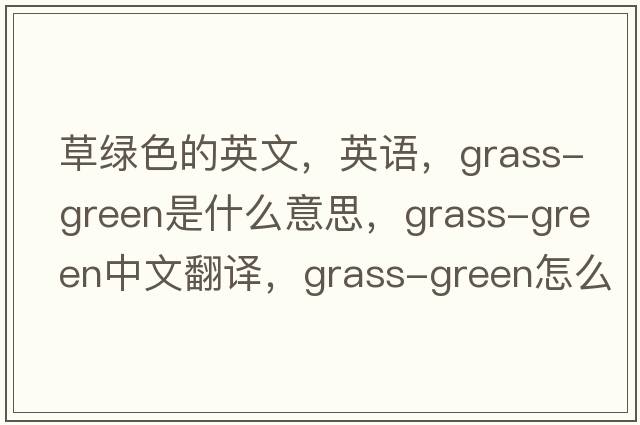 草綠色的英文，英語，grass-green是什么意思，grass-green中文翻譯，grass-green怎么讀、發(fā)音、用法及例句