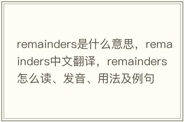 remainders是什么意思，remainders中文翻譯，remainders怎么讀、發(fā)音、用法及例句
