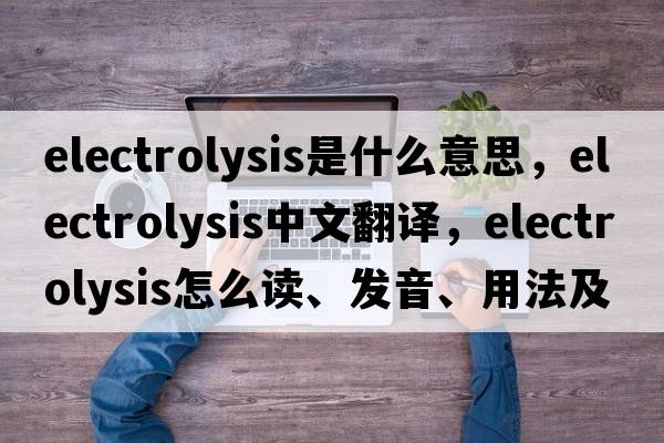 electrolysis是什么意思，electrolysis中文翻譯，electrolysis怎么讀、發(fā)音、用法及例句