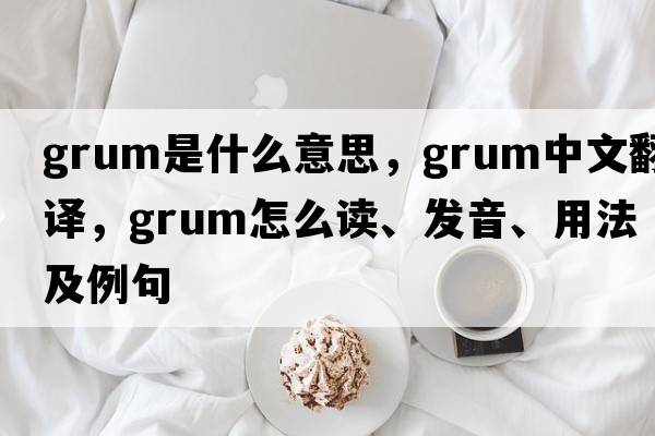 grum是什么意思，grum中文翻譯，grum怎么讀、發(fā)音、用法及例句