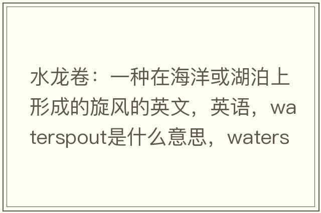 水龍卷：一種在海洋或湖泊上形成的旋風的英文，英語，waterspout是什么意思，waterspout中文翻譯，waterspout怎么讀、發(fā)音、用法及例句