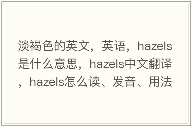 淡褐色的英文，英語(yǔ)，hazels是什么意思，hazels中文翻譯，hazels怎么讀、發(fā)音、用法及例句