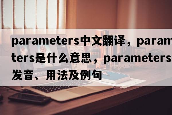 parameters中文翻譯，parameters是什么意思，parameters發(fā)音、用法及例句