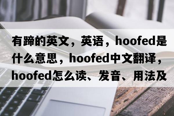 有蹄的英文，英語，hoofed是什么意思，hoofed中文翻譯，hoofed怎么讀、發(fā)音、用法及例句