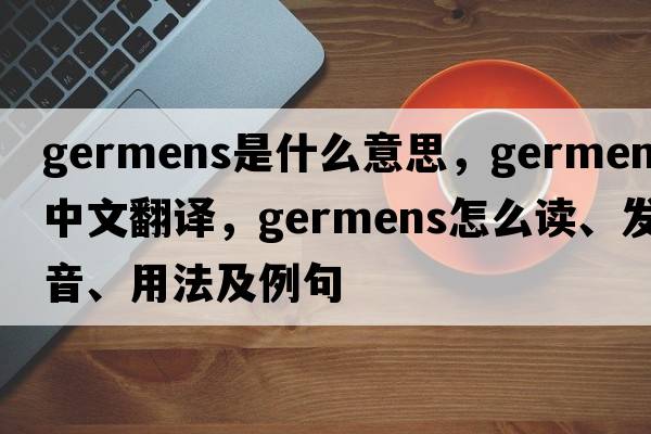 germens是什么意思，germens中文翻譯，germens怎么讀、發(fā)音、用法及例句