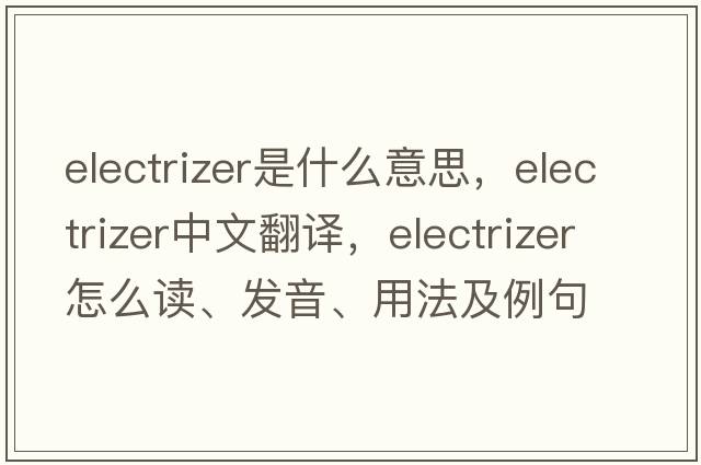 electrizer是什么意思，electrizer中文翻譯，electrizer怎么讀、發(fā)音、用法及例句