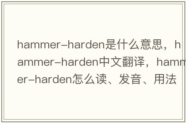 hammer-harden是什么意思，hammer-harden中文翻譯，hammer-harden怎么讀、發(fā)音、用法及例句