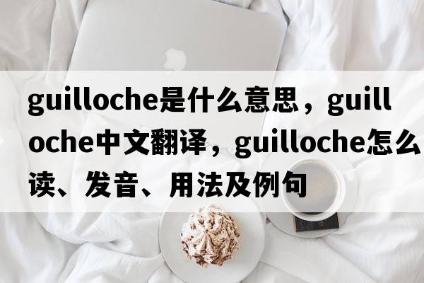 guilloche是什么意思，guilloche中文翻譯，guilloche怎么讀、發(fā)音、用法及例句
