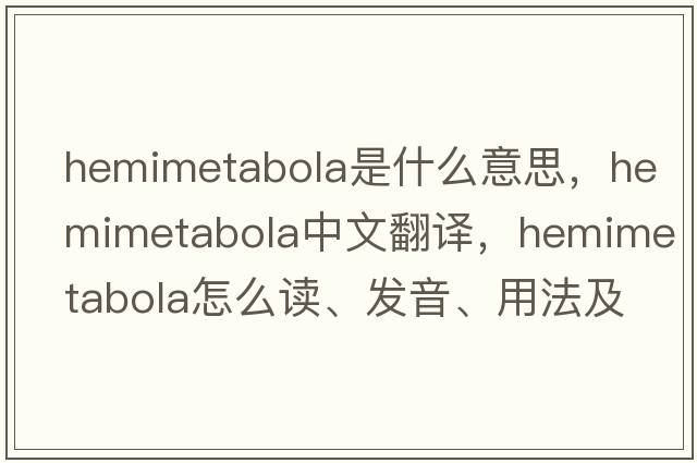 hemimetabola是什么意思，hemimetabola中文翻譯，hemimetabola怎么讀、發(fā)音、用法及例句