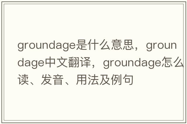 groundage是什么意思，groundage中文翻譯，groundage怎么讀、發(fā)音、用法及例句