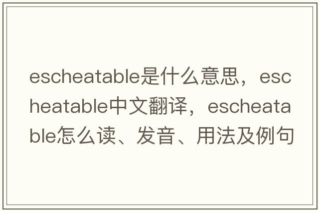 escheatable是什么意思，escheatable中文翻譯，escheatable怎么讀、發(fā)音、用法及例句