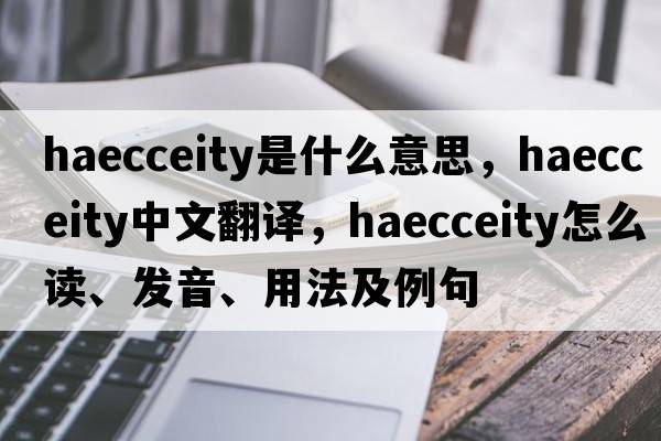 haecceity是什么意思，haecceity中文翻譯，haecceity怎么讀、發(fā)音、用法及例句