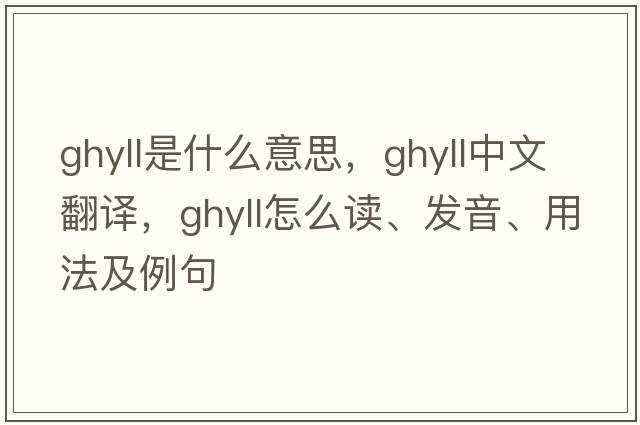 ghyll是什么意思，ghyll中文翻譯，ghyll怎么讀、發(fā)音、用法及例句