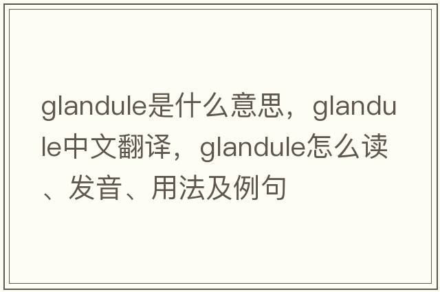 glandule是什么意思，glandule中文翻譯，glandule怎么讀、發(fā)音、用法及例句