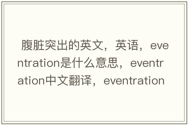 腹臟突出的英文，英語(yǔ)，eventration是什么意思，eventration中文翻譯，eventration怎么讀、發(fā)音、用法及例句
