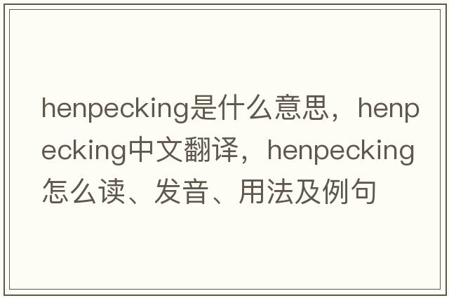 henpecking是什么意思，henpecking中文翻譯，henpecking怎么讀、發(fā)音、用法及例句