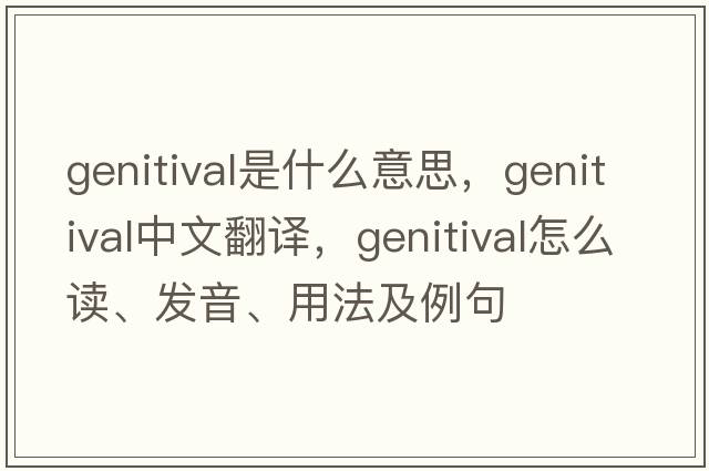 genitival是什么意思，genitival中文翻譯，genitival怎么讀、發(fā)音、用法及例句