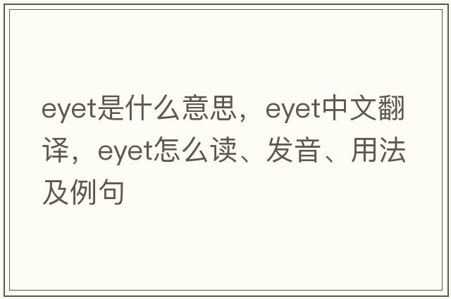 Eyet是什么意思，Eyet中文翻譯，Eyet怎么讀、發(fā)音、用法及例句