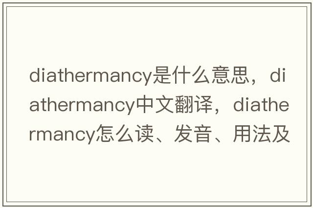 diathermancy是什么意思，diathermancy中文翻譯，diathermancy怎么讀、發(fā)音、用法及例句