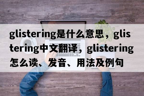 glistering是什么意思，glistering中文翻譯，glistering怎么讀、發(fā)音、用法及例句