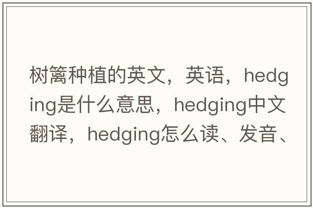 樹(shù)籬種植的英文，英語(yǔ)，hedging是什么意思，hedging中文翻譯，hedging怎么讀、發(fā)音、用法及例句