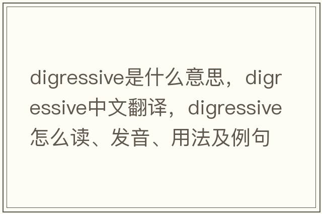 digressive是什么意思，digressive中文翻譯，digressive怎么讀、發(fā)音、用法及例句