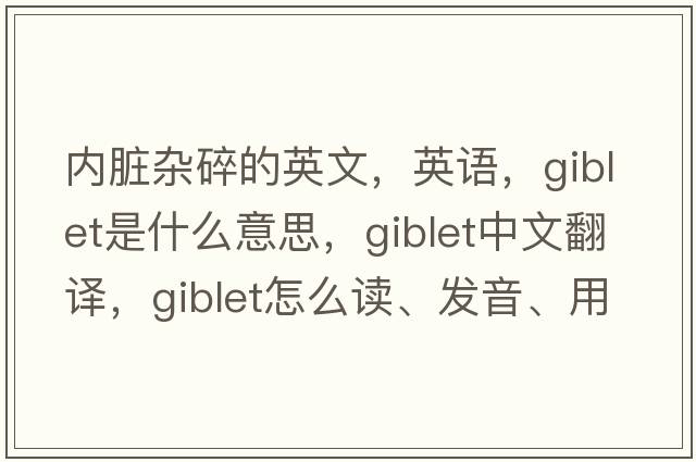 內(nèi)臟雜碎的英文，英語，giblet是什么意思，giblet中文翻譯，giblet怎么讀、發(fā)音、用法及例句