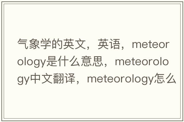 氣象學(xué)的英文，英語(yǔ)，meteorology是什么意思，meteorology中文翻譯，meteorology怎么讀、發(fā)音、用法及例句