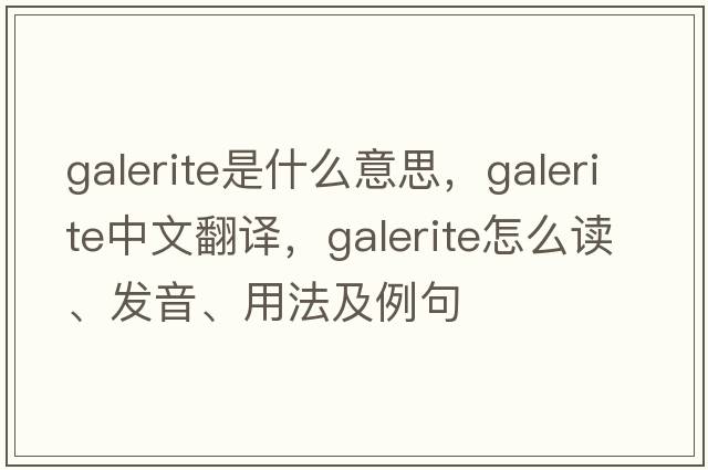 Galerite是什么意思，Galerite中文翻譯，Galerite怎么讀、發(fā)音、用法及例句