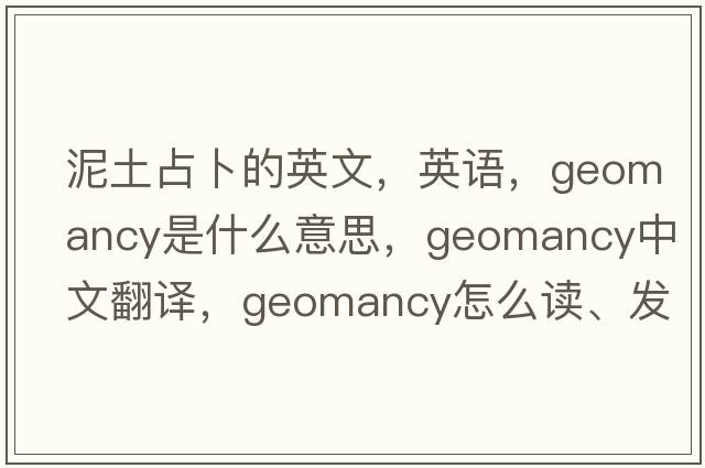 泥土占卜的英文，英語，geomancy是什么意思，geomancy中文翻譯，geomancy怎么讀、發(fā)音、用法及例句