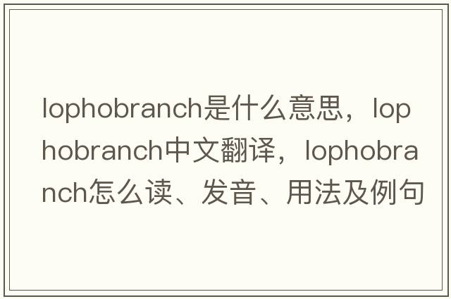 lophobranch是什么意思，lophobranch中文翻譯，lophobranch怎么讀、發(fā)音、用法及例句