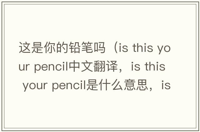 這是你的鉛筆嗎（is this your pencil中文翻譯，is this your pencil是什么意思，is this your pencil發(fā)音、用法及例句）
