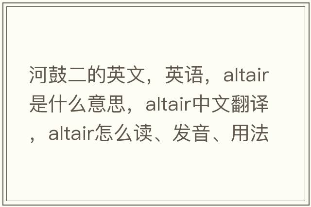 河鼓二的英文，英語，ALTAIR是什么意思，ALTAIR中文翻譯，ALTAIR怎么讀、發(fā)音、用法及例句
