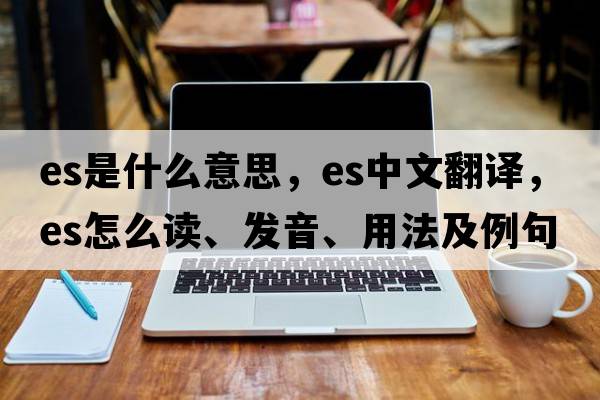 es是什么意思，es中文翻譯，es怎么讀、發(fā)音、用法及例句
