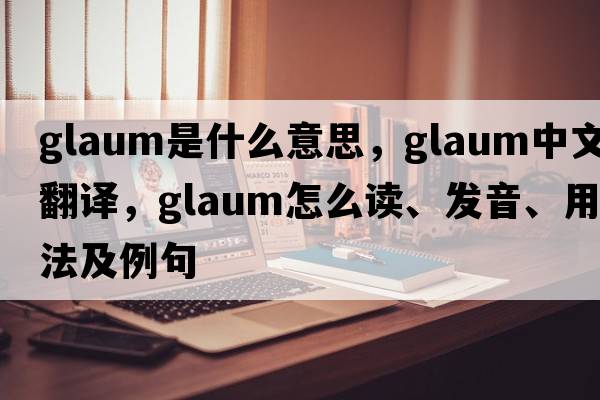glaum是什么意思，glaum中文翻譯，glaum怎么讀、發(fā)音、用法及例句