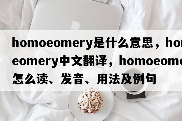 homoeomery是什么意思，homoeomery中文翻譯，homoeomery怎么讀、發(fā)音、用法及例句